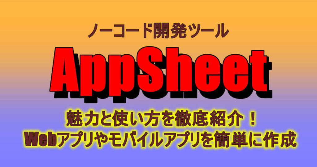 AppSheetの魅力と使い方を徹底紹介！アプリやモバイルアプリを簡単に作成できるノーコード開発ツール 定年後のスローライフブログ